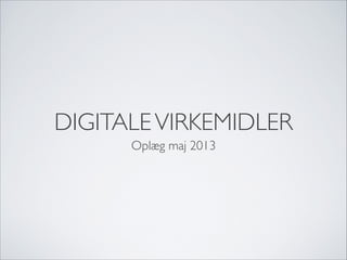 DIGITALEVIRKEMIDLER
Oplæg maj 2013
 