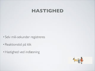 HASTIGHED
• Selv mili-sekunder registreres
• Reaktionstid på klik
• Hastighed ved indlæsning
 