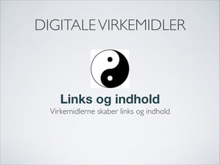 DIGITALEVIRKEMIDLER
Links og indhold
Virkemidlerne skaber links og indhold
 