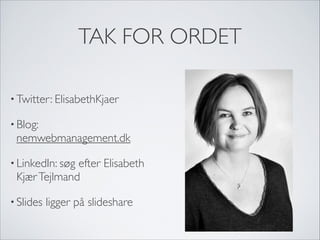 TAK FOR ORDET
• Twitter: ElisabethKjaer
• Blog:
nemwebmanagement.dk
• LinkedIn: søg efter Elisabeth
KjærTejlmand
• ݺߣs ligger på slideshare
 