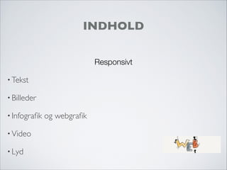 INDHOLD
Responsivt
• Tekst
• Billeder
• Infograﬁk og webgraﬁk
• Video
• Lyd
 