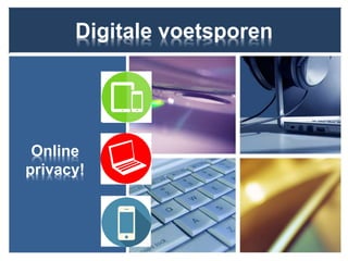 Digitale voetsporen
Online
privacy!
 