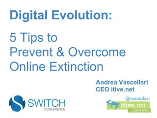 Digital Evolution:
5 Tips to
Prevent & Overcome
Online Extinction
               Andrea Vascellari
               CEO itive.net
 