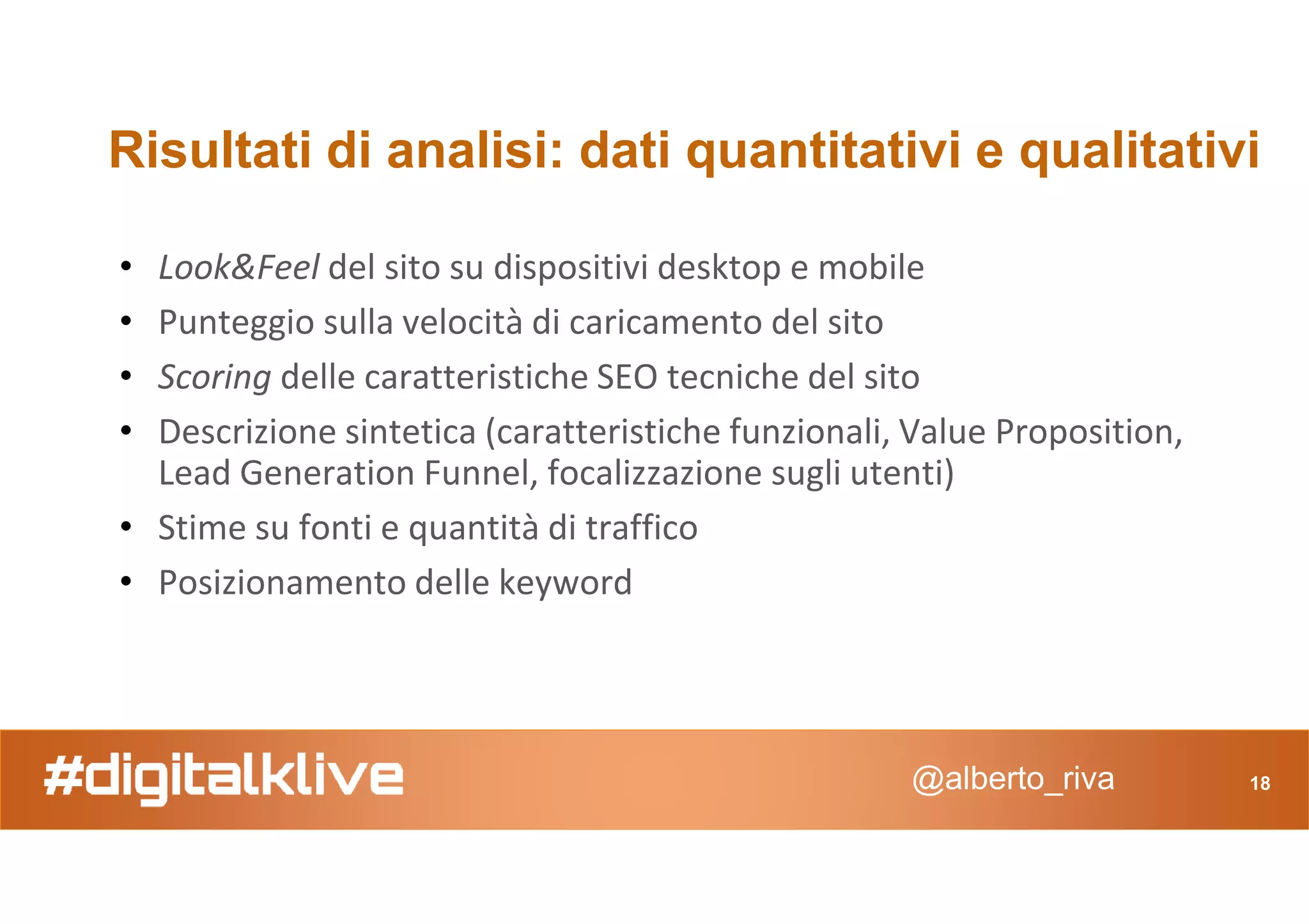 DigiTalkLive 2.0 - di cosa parliamo oggi?
• Il digitale entra nella nostra azienda, dalla porta principale. Per rimanerci,
ma con una strategia fatta di testa e di cuore
• Il nostro punto di partenza, il confronto con chi soddisfa le medesime
esigenze, quelli che una volta avremmo chiamato competitori
• Poi un senso di urgenza: dove ci troviamo, dove stiamo andando e
con che visione
@alberto_riva
con che visione
• Una misura precisa del cammino e del percorso che ci aspetta, e il
desiderio di sperimentare e di nuovo tornare a misurare
• Infine l'esperienza che sono le persone a usare gli strumenti,
e qui sta il punto: portare la consapevolezza che il digitale è qui e ora, e già
lo viviamo ogni giorno da attori e non da spettatori!
3
 