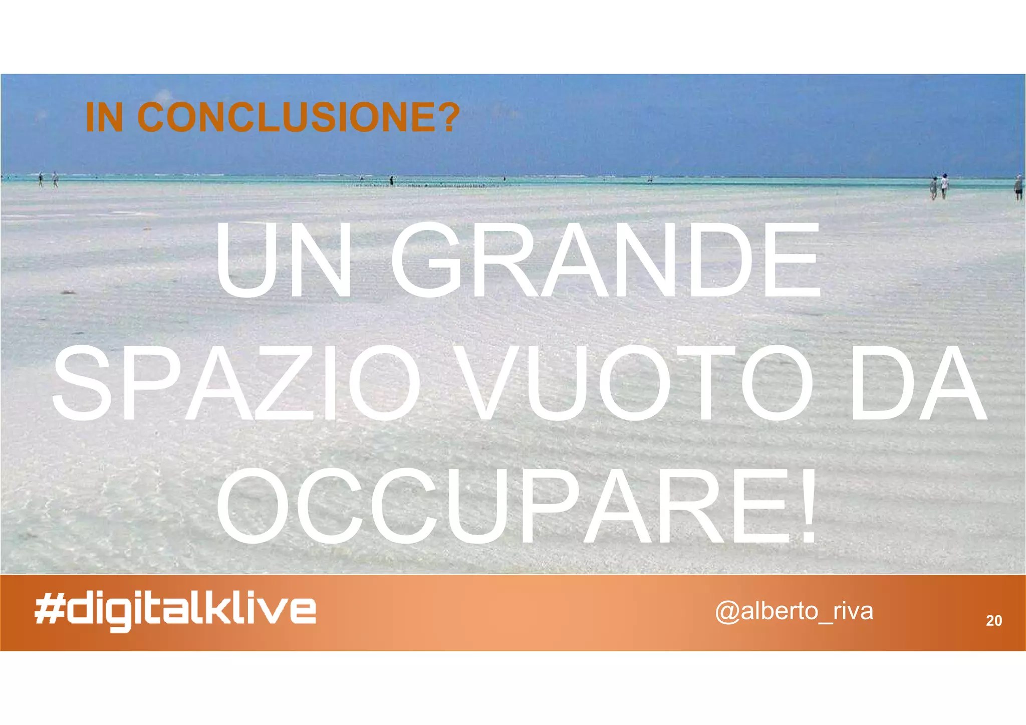 IN CONCLUSIONE?
UN GRANDE
SPAZIO VUOTO DA
@alberto_riva 20
SPAZIO VUOTO DA
OCCUPARE!
 