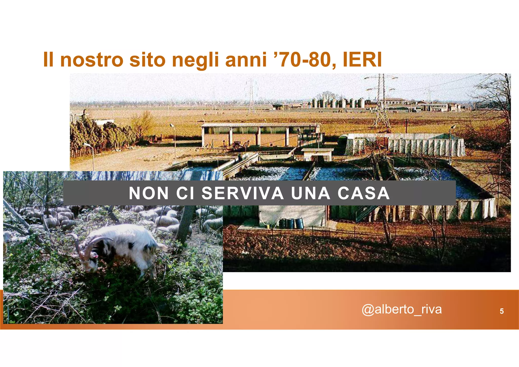 Il nostro sito negli anni ’70-80, IERI
NON CI SERVIVA UNA CASA
@alberto_riva 5
NON CI SERVIVA UNA CASA
 