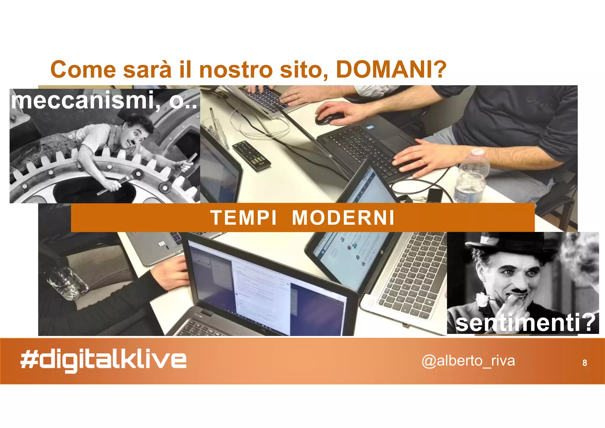 Come sarà il nostro sito, DOMANI?
TEMPI MODERNI
meccanismi, o..
@alberto_riva 8
TEMPI MODERNI
sentimenti?
 