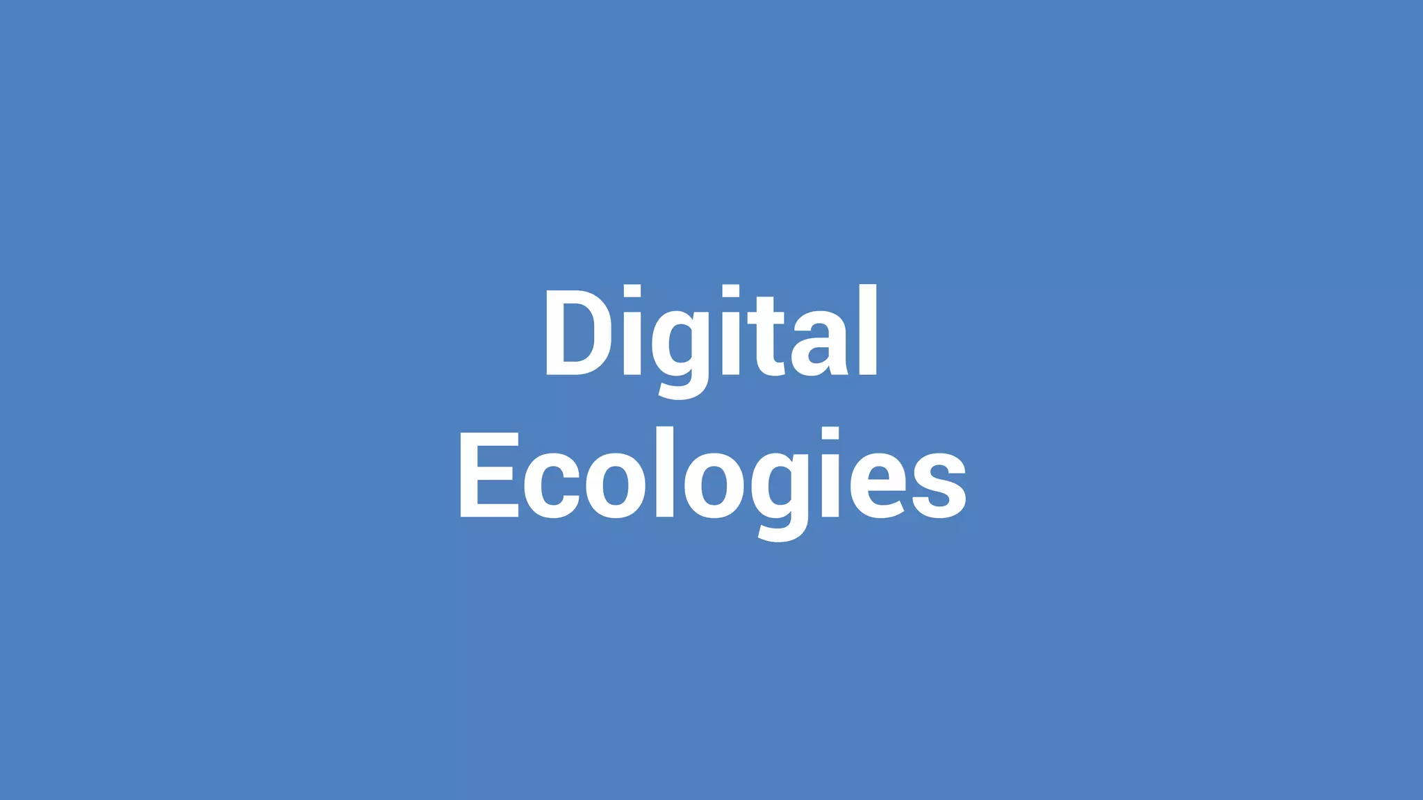 Digital
Ecologies
 