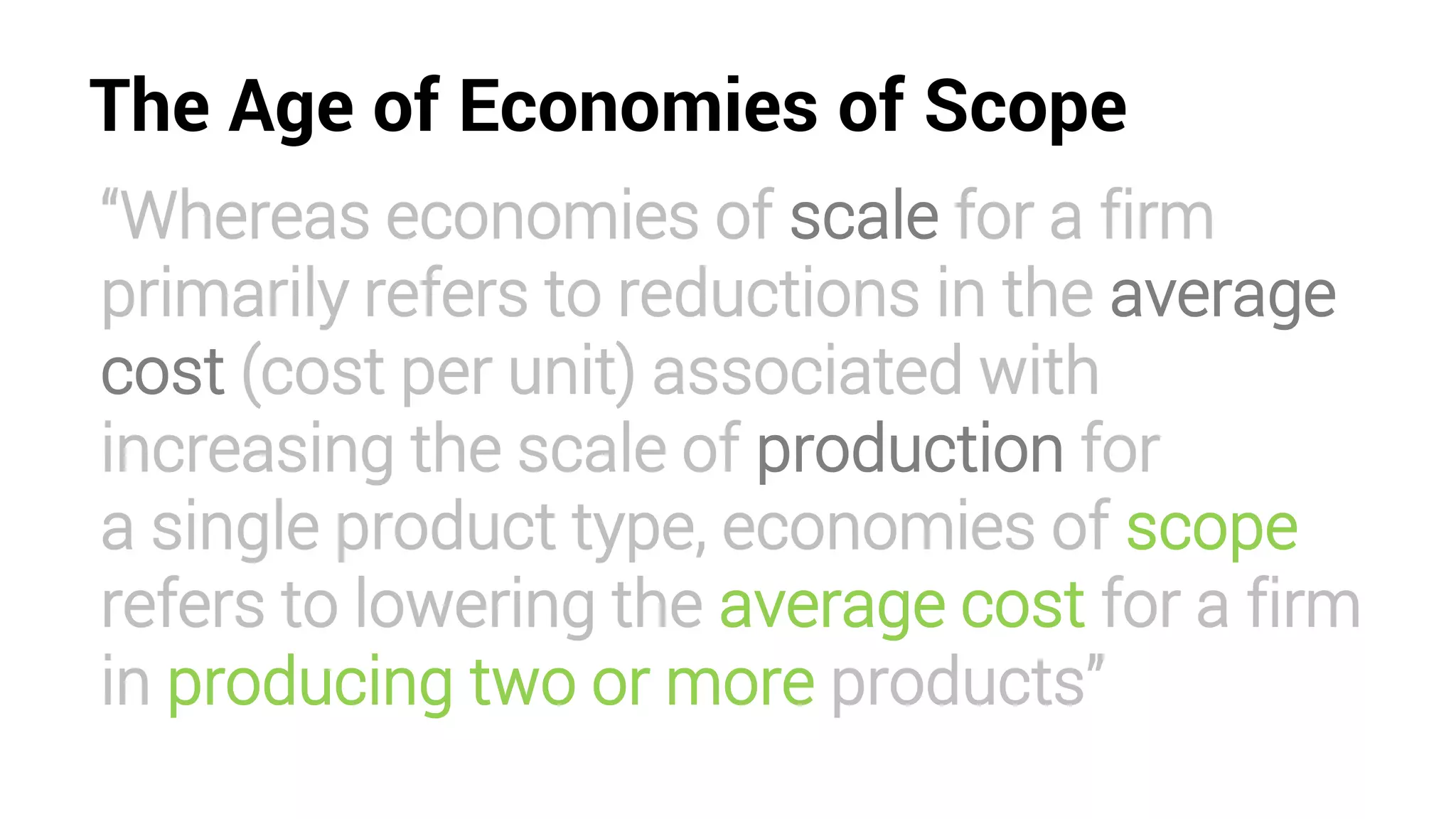 “Whereas economies of scale for a firm
primarily refers to reductions in the average
cost (cost per unit) associated with
increasing the scale of production for
a single product type, economies of scope
refers to lowering the average cost for a firm
in producing two or more products”
The Age of Economies of Scope
 