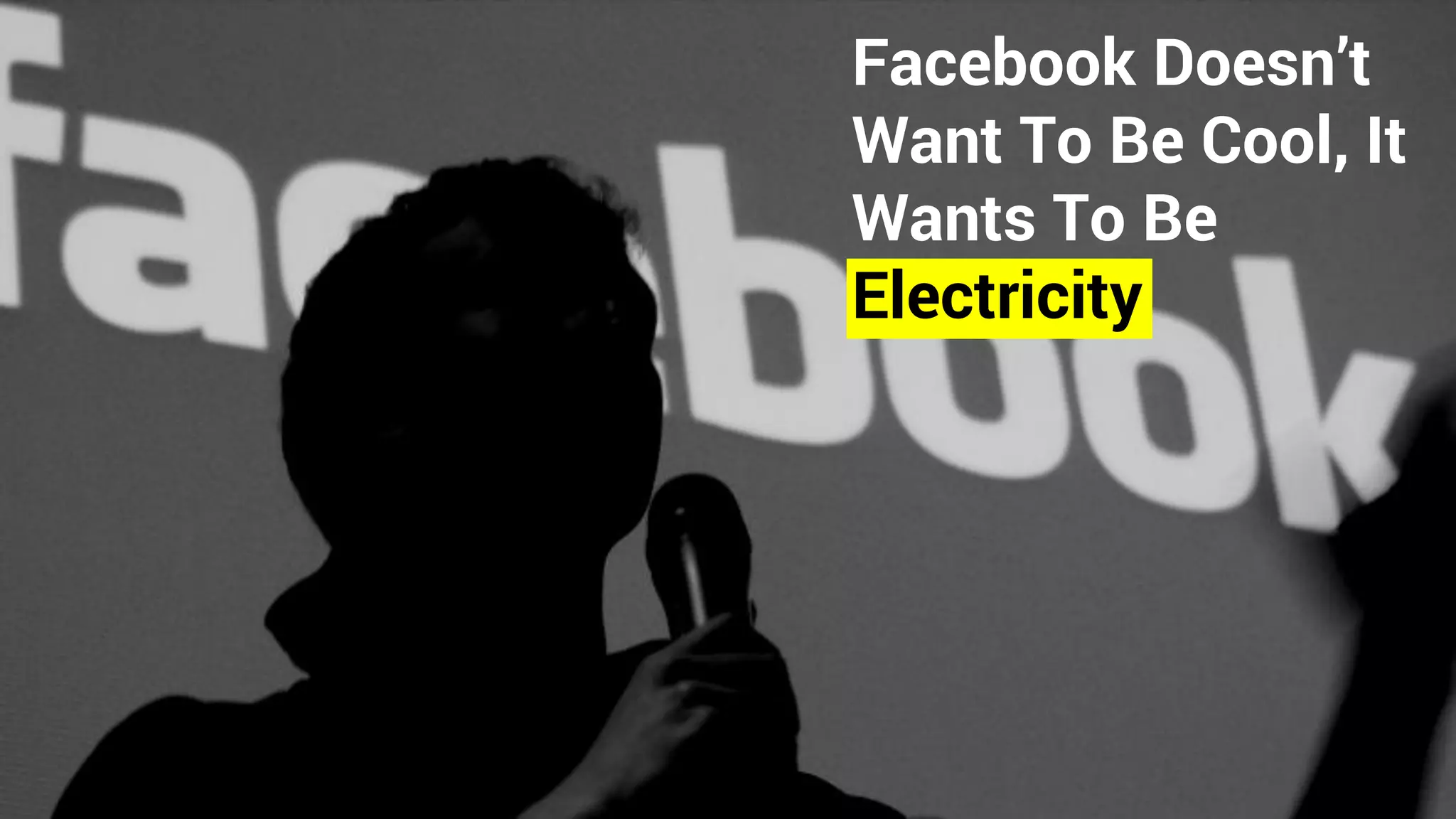 Facebook Doesn’t
Want To Be Cool, It
Wants To Be
Electricity
 