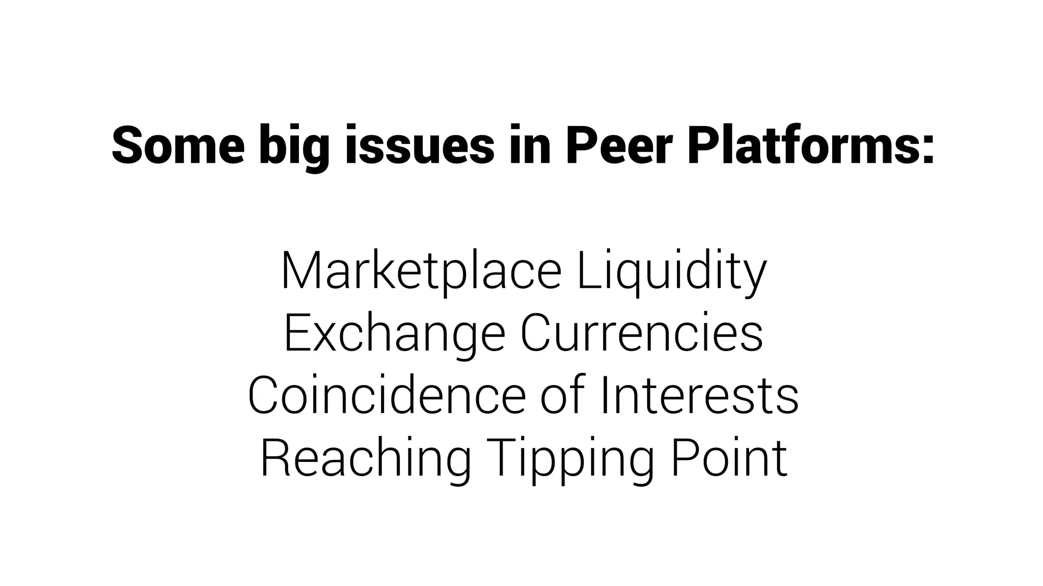 Some big issues in Peer Platforms:
Marketplace Liquidity
Exchange Currencies
Coincidence of Interests
Reaching Tipping Point
 