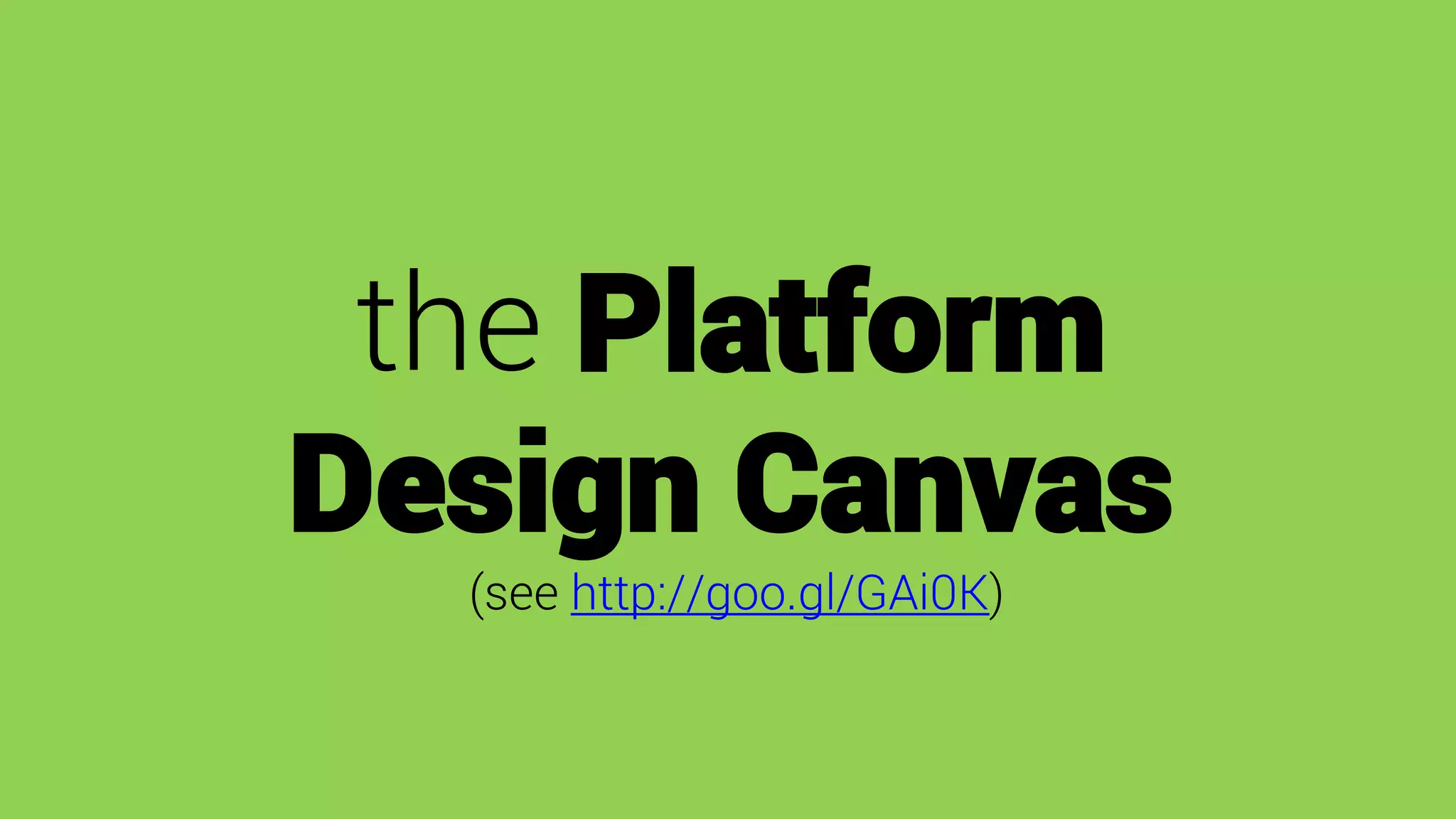 the Platform
Design Canvas
(see http://goo.gl/GAi0K)
 