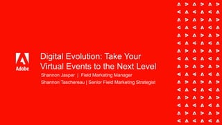 Digital Evolution: Take Your
Virtual Events to the Next Level
Shannon Jasper | Field Marketing Manager
Shannon Taschereau | Senior Field Marketing Strategist
 
