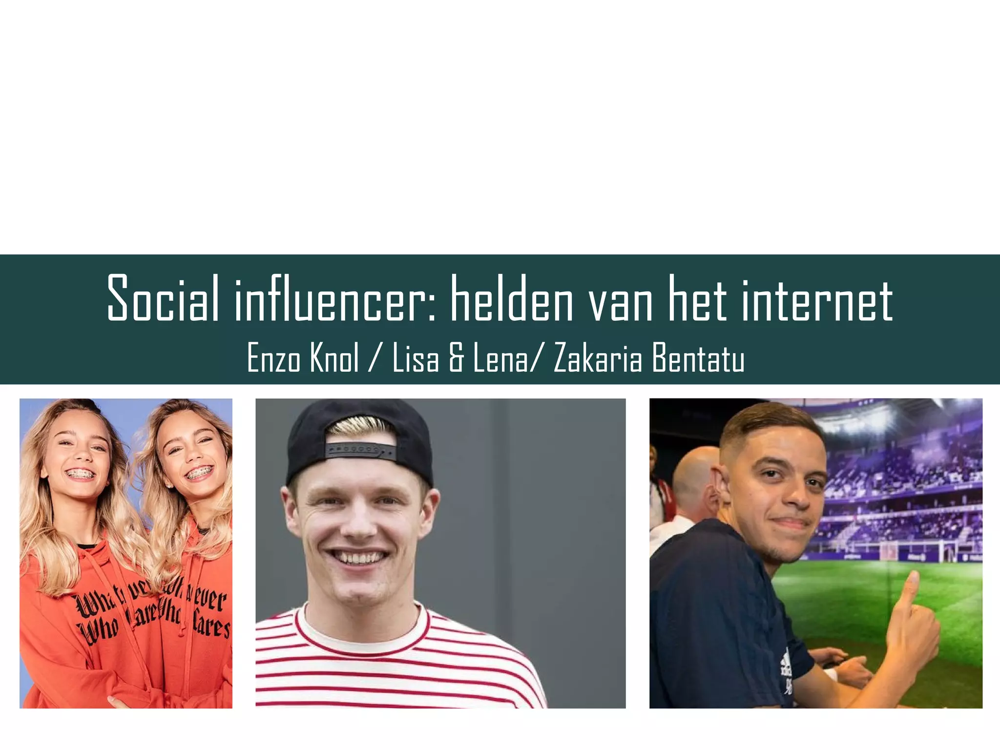Social influencer: helden van het internet
Enzo Knol / Lisa & Lena/ Zakaria Bentatu
 