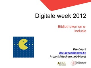 Digitale week 2012 Bibliotheken en e-inclusie Ilse Depré ilse.depre@bibnet.be http://slideshare.net/bibnet 