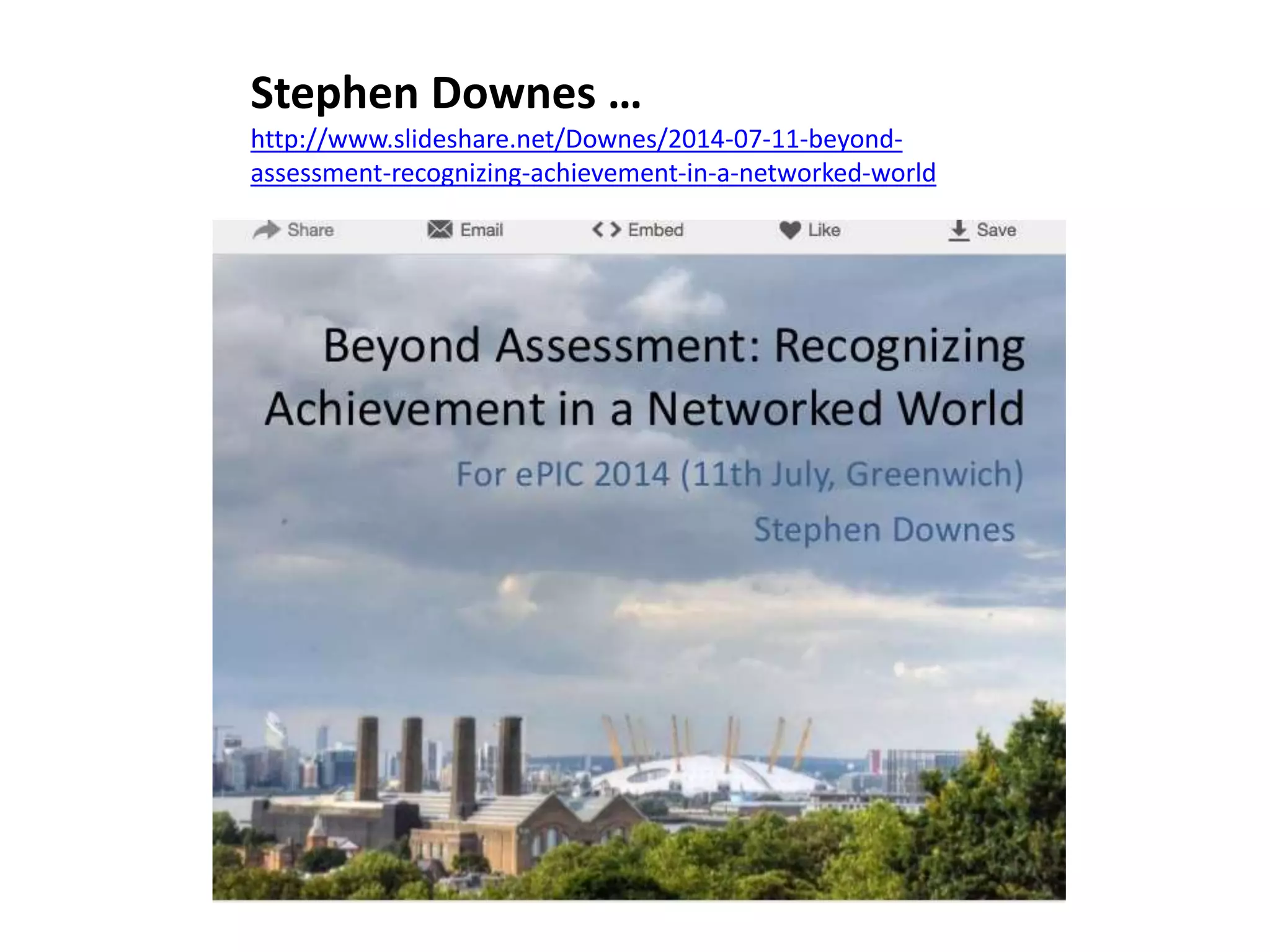 Stephen Downes … 
http://www.slideshare.net/Downes/2014-07-11-beyond-assessment- 
recognizing-achievement-in-a-networked-world 
 