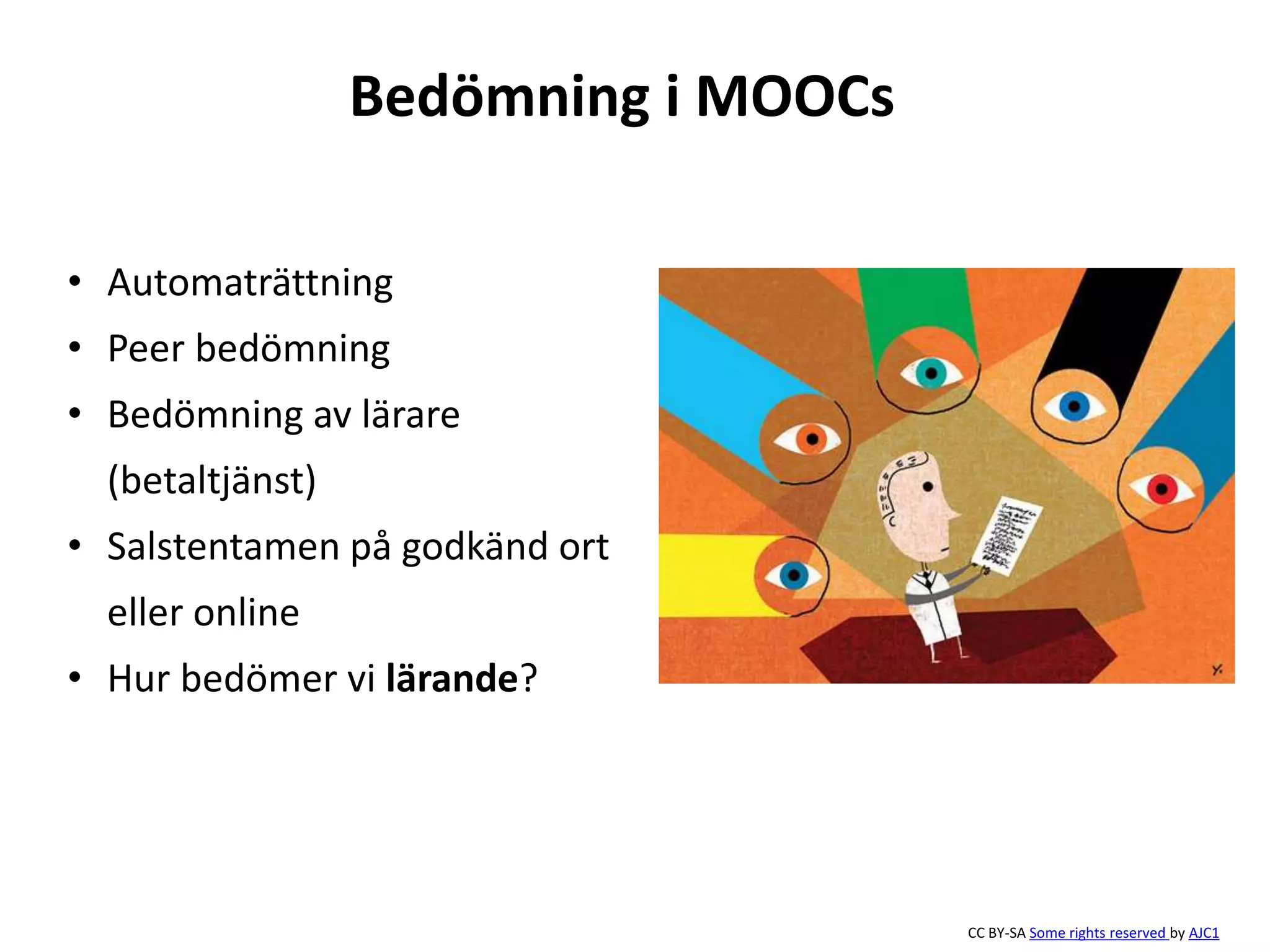 Bedömning i MOOCs 
• Automaträttning 
• Peer bedömning 
• Bedömning av lärare 
(betaltjänst) 
• Salstentamen på godkänd ort 
eller online 
• Hur bedömer vi lärande? 
CC BY-SA Some rights reserved by AJC1 
 