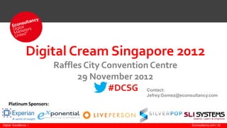 Econsultancy.com | 32Digital Excellence |
Digital Cream Singapore 2012
Raffles City Convention Centre
29 November 2012
#DCSG
Platinum Sponsors:
Contact:
Jefrey.Gomez@econsultancy.com
 