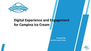 Digital Experience and Engagement
for Campina Ice Cream
Prepared By:
Harwindra Yoga Prasetya
 