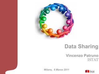 Data Sharing
                 Vincenzo Patruno
                           ISTAT

Milano, 8 Marzo 2011
 