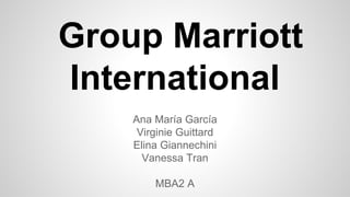 Group Marriott
International
Ana María García
Virginie Guittard
Elina Giannechini
Vanessa Tran
MBA2 A

 