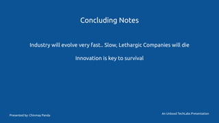 Concluding Notes
Industry will evolve very fast.. Slow, Lethargic Companies will die
Innovation is key to survival
An Unboxd TechLabs Presentation
Presented by: Chinmay Panda
 