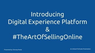 Introducing
Digital Experience Platform
&
#TheArtOfSellingOnline
An Unboxd TechLabs Presentation
Presented by: Chinmay Panda
 