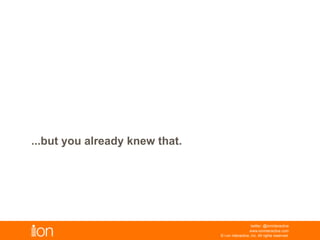 © i-on interactive, inc. All rights reserved • www.ioninteractive.com
...but you already knew that.
 