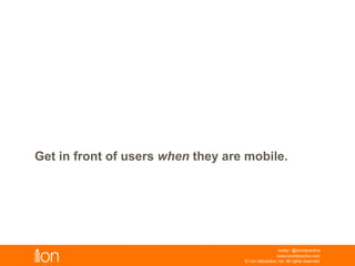 © i-on interactive, inc. All rights reserved • www.ioninteractive.com
Get in front of users when they are mobile.
 