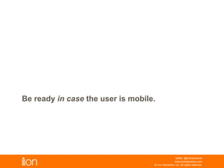 © i-on interactive, inc. All rights reserved • www.ioninteractive.com
Be ready in case the user is mobile.
 