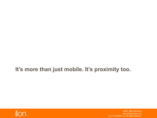 © i-on interactive, inc. All rights reserved • www.ioninteractive.com
It’s more than just mobile. It’s proximity too.
 