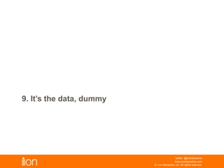 9. It’s The Data, Dummy
© i-on interactive, inc. All rights reserved • www.ioninteractive.com
 