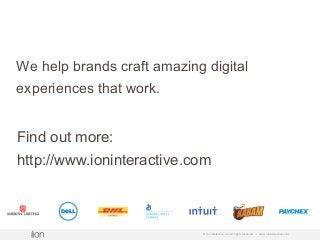 © i-on interactive, inc. All rights reserved • www.ioninteractive.com
We help brands craft amazing digital
experiences that work.
Find out more:
http://www.ioninteractive.com
 