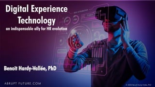 Digital Experience
Technology
an indispensable ally for HR evolution
A B R U P T F U T U R E . C O M © 2022 Benoît Hardy-Vallée, PhD
Benoit Hardy-Vallée, PhD
 