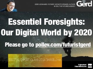 Essentiel Foresights: 
Our Digital World by 2020 
Please go to pollev.com/futuristgerd 
@gleonhard 
FuturistGerd.com 
 