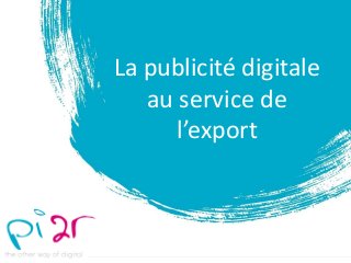 La publicité digitale
au service de
l’export
 
