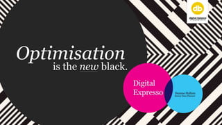Optimisation
is the new black.
 