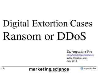Augustine Fou- 1 -
Digital Extortion Cases
Ransom or DDoS
Dr. Augustine Fou
http://linkd.in/augustinefou
acfou @mktsci .com
June 2014
 