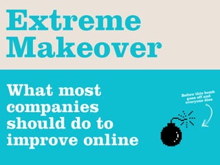 Extreme
Makeover
What most        Bef
                             bomb
                     ore thisand
                    goes off dies


companies          everyone




should do to
improve online
 
