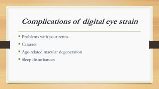Complications of digital eye strain
 Problems with your retina
 Cataract
 Age-related macular degeneration
 Sleep disturbances
 