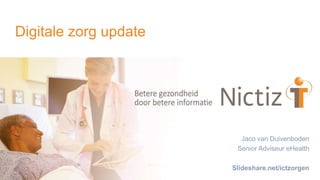 Digitale zorg update
Jaco van Duivenboden
Senior Adviseur eHealth
Slideshare.net/ictzorgen
 