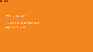 15-6-201724
Wat is eHealth?
“Geen doel maar een tool”
(@caseofdees)
 