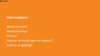 15-6-201746
Hete hangijzers
Werkt het wel?
Medicalisering?
Privacy?
Nieuwe verhoudingen en spelers?
Cultuur en gedrag?
 
