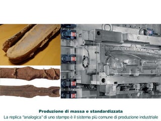Produzione di massa e standardizzata 
La replica “analogica” di uno stampo è il sistema più comune di produzione industriale 
 