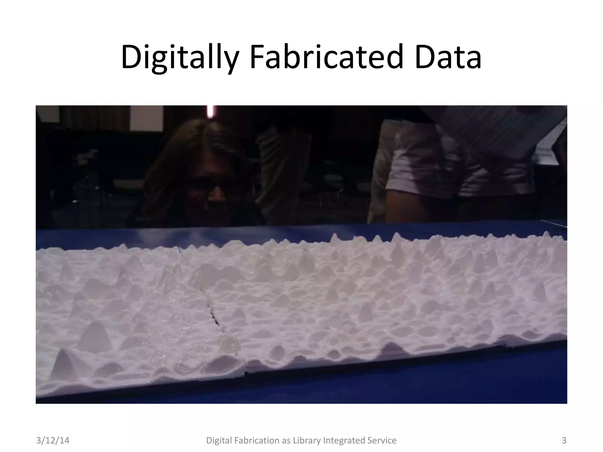 3/12/14 Digital Fabrication as Library Integrated Service 3
Digitally Fabricated Data
 