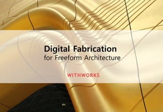 Digital Fabrication
for Freeform Architecture
WITHWORKS
 