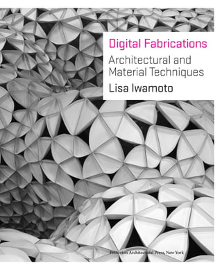 Digital Fabrications
Architectural and
Material Techniques
Lisa Iwamoto
Princeton Architectural Press, New York
 