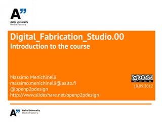 Digital_Fabrication_Studio.00
Introduction to the course



Massimo Menichinelli
massimo.menichinelli@aalto.f
                                          10.09.2012
@openp2pdesign
http://www.slideshare.net/openp2pdesign
 