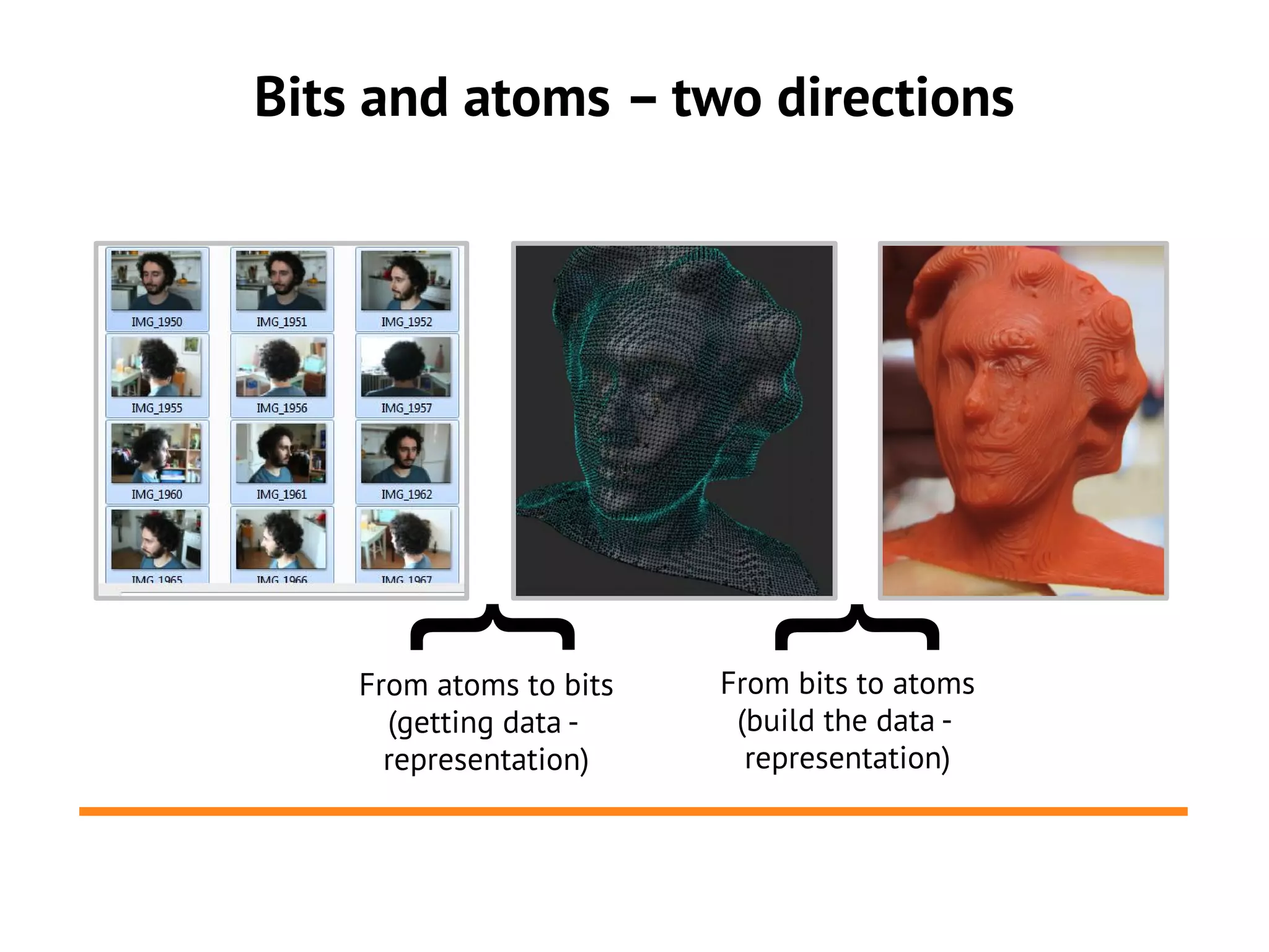 Bits and atoms – two directions




       {

                            {
    From atoms to bits   From bits to atoms
      (getting data -     (build the data -
      representation)      representation)
 