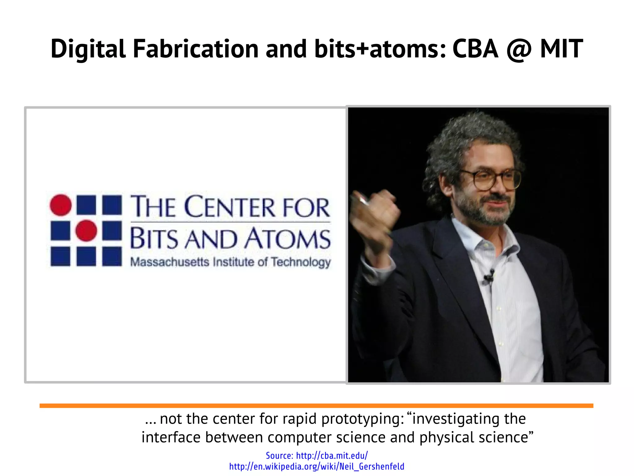 Digital Fabrication and bits+atoms: CBA @ MIT




        … not the center for rapid prototyping: “investigating the
       interface between computer science and physical science”
                              Source: http://cba.mit.edu/
                    http://en.wikipedia.org/wiki/Neil_Gershenfeld
 